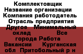 Комплектовщик › Название организации ­ Компания-работодатель › Отрасль предприятия ­ Другое › Минимальный оклад ­ 15 000 - Все города Работа » Вакансии   . Курганская обл.,Притобольный р-н